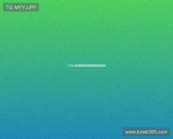 12bet电玩欢迎你，享受安全可靠的线上博彩娱乐盛宴